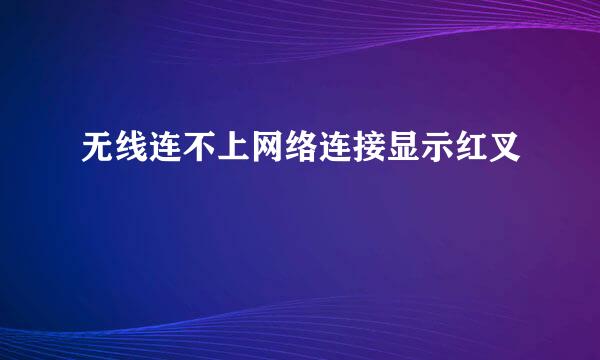 无线连不上网络连接显示红叉
