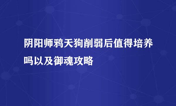 阴阳师鸦天狗削弱后值得培养吗以及御魂攻略