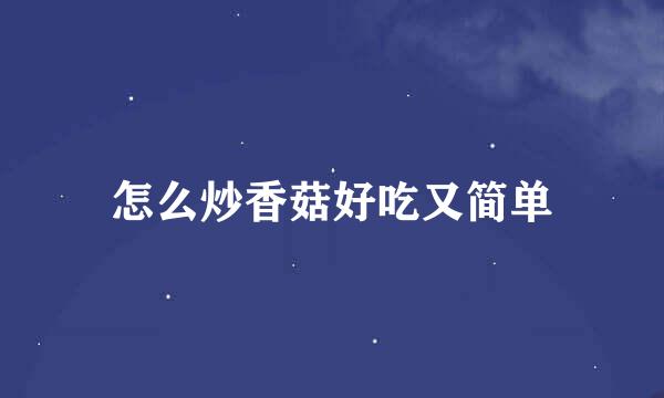 怎么炒香菇好吃又简单