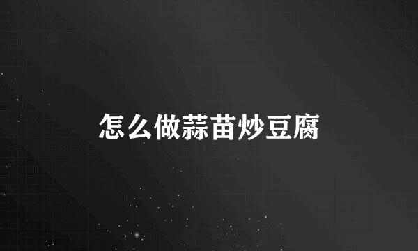 怎么做蒜苗炒豆腐