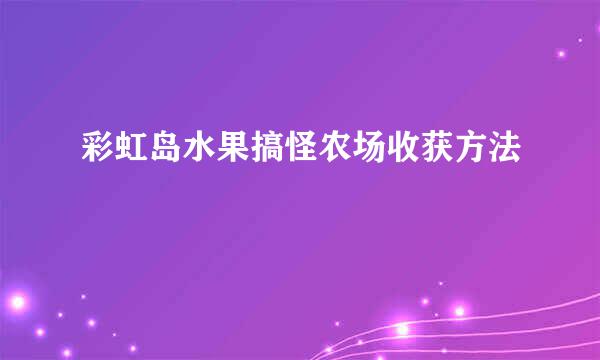 彩虹岛水果搞怪农场收获方法