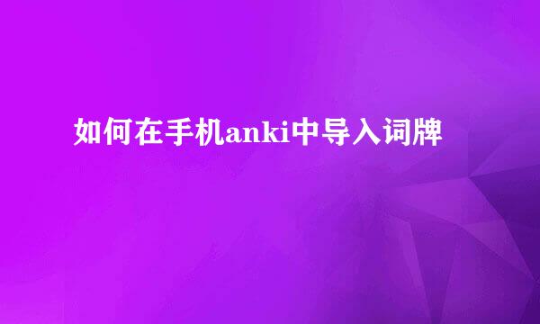 如何在手机anki中导入词牌