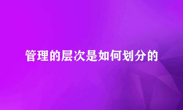 管理的层次是如何划分的