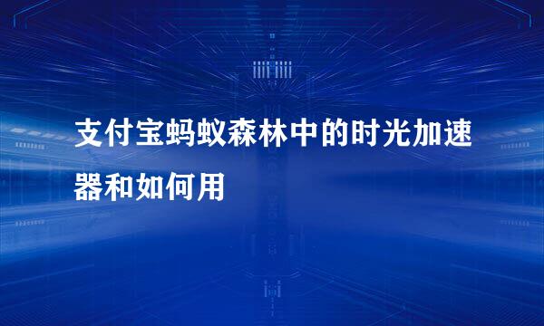 支付宝蚂蚁森林中的时光加速器和如何用