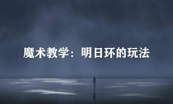魔术教学：明日环的玩法