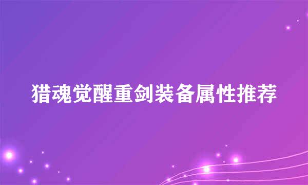 猎魂觉醒重剑装备属性推荐