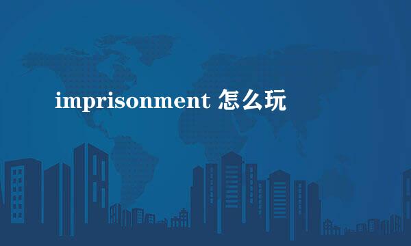 imprisonment 怎么玩