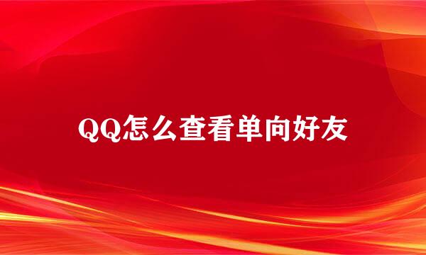 QQ怎么查看单向好友