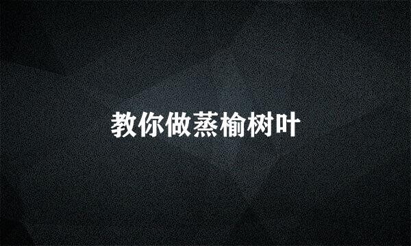 教你做蒸榆树叶