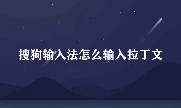搜狗输入法怎么输入拉丁文