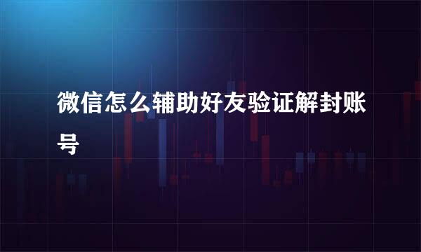 微信怎么辅助好友验证解封账号
