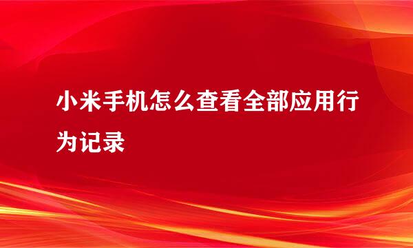 小米手机怎么查看全部应用行为记录
