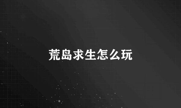 荒岛求生怎么玩
