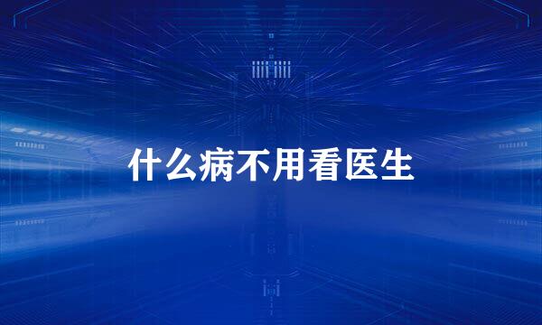 什么病不用看医生