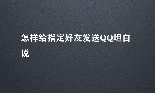 怎样给指定好友发送QQ坦白说