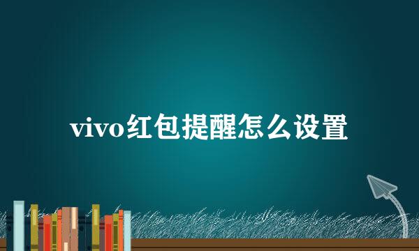vivo红包提醒怎么设置