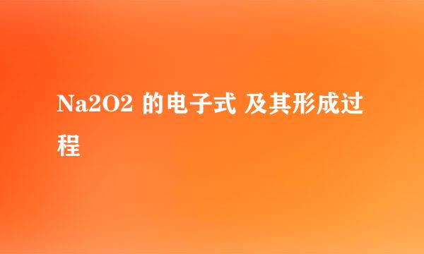 Na2O2 的电子式 及其形成过程
