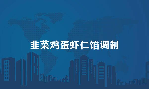 韭菜鸡蛋虾仁馅调制