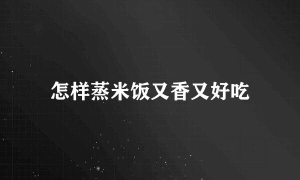 怎样蒸米饭又香又好吃