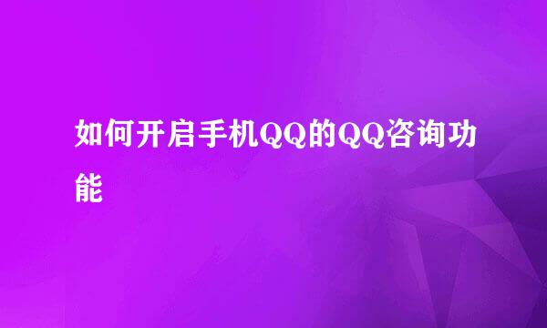 如何开启手机QQ的QQ咨询功能