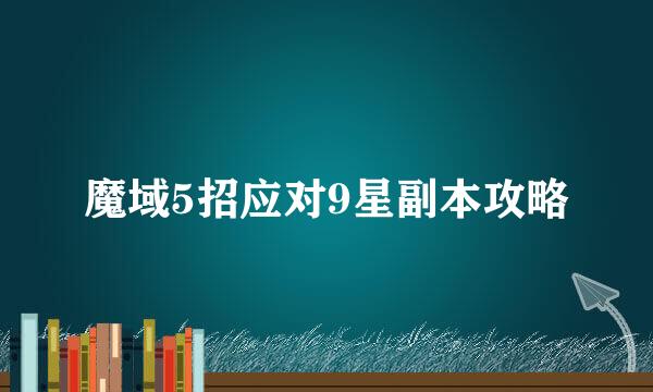 魔域5招应对9星副本攻略