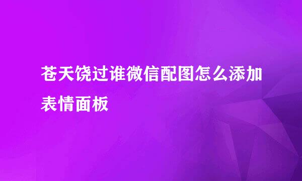 苍天饶过谁微信配图怎么添加表情面板
