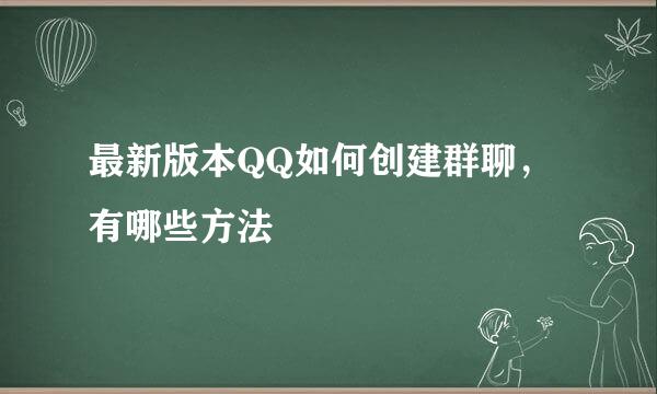 最新版本QQ如何创建群聊，有哪些方法