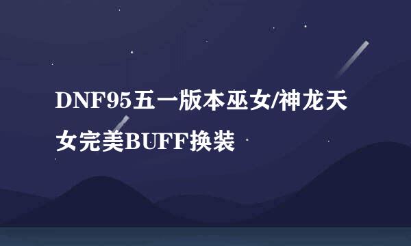 DNF95五一版本巫女/神龙天女完美BUFF换装