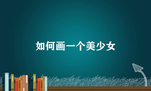 如何画一个美少女