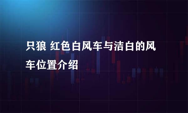 只狼 红色白风车与洁白的风车位置介绍