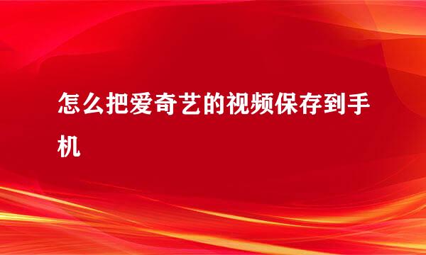 怎么把爱奇艺的视频保存到手机