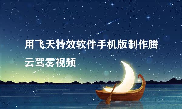 用飞天特效软件手机版制作腾云驾雾视频