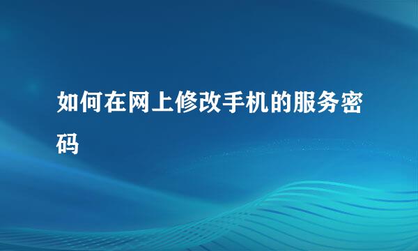 如何在网上修改手机的服务密码