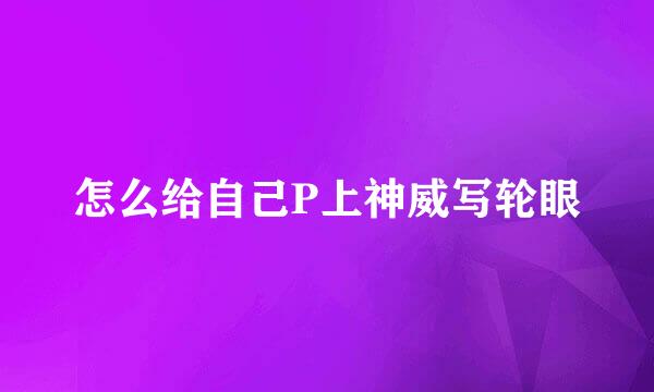 怎么给自己P上神威写轮眼