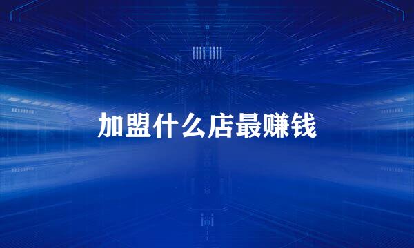 加盟什么店最赚钱
