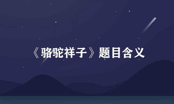《骆驼祥子》题目含义