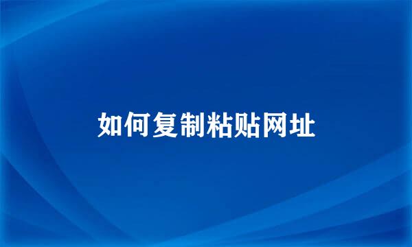 如何复制粘贴网址