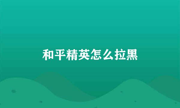 和平精英怎么拉黑