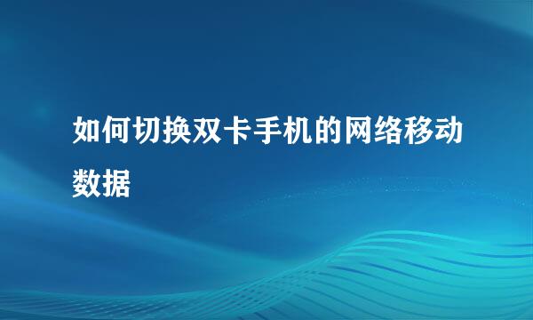如何切换双卡手机的网络移动数据