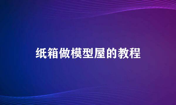 纸箱做模型屋的教程