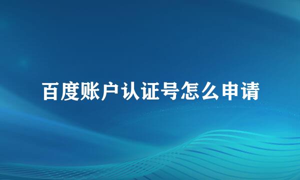 百度账户认证号怎么申请