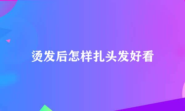 烫发后怎样扎头发好看