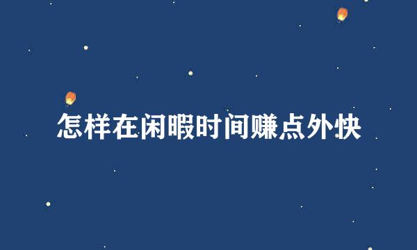 怎样在闲暇时间赚点外快