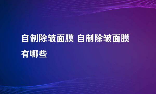 自制除皱面膜 自制除皱面膜有哪些
