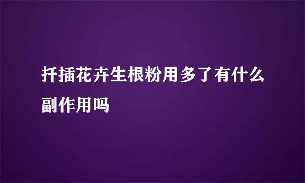 扦插花卉生根粉用多了有什么副作用吗