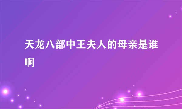 天龙八部中王夫人的母亲是谁啊
