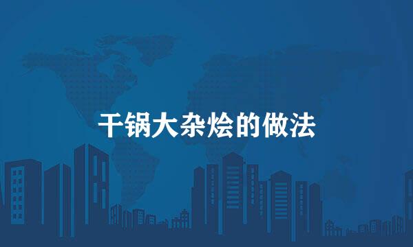 干锅大杂烩的做法
