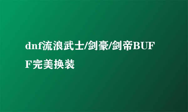 dnf流浪武士/剑豪/剑帝BUFF完美换装
