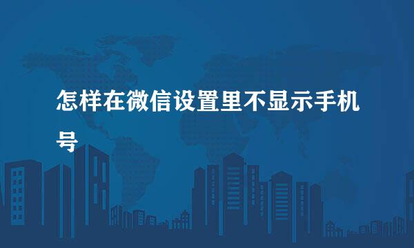 怎样在微信设置里不显示手机号