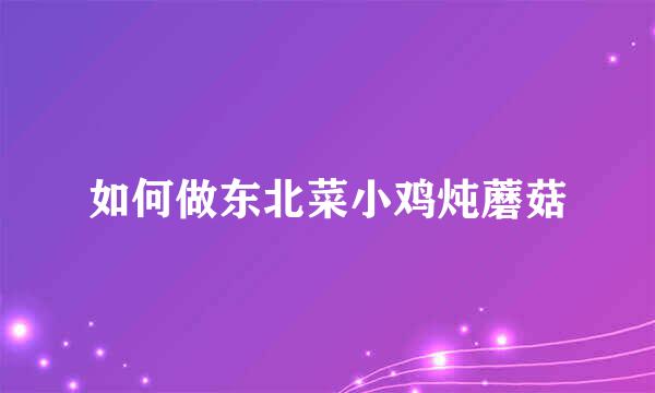 如何做东北菜小鸡炖蘑菇